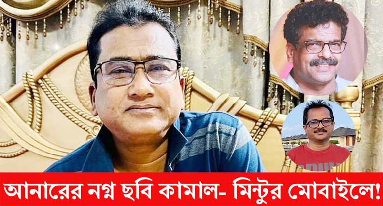 আনারের নগ্ন ছবি কামাল- মিন্টুর মোবাইলে!